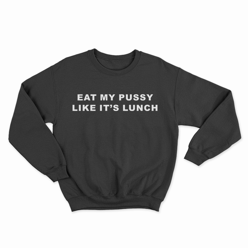 Eat My Pussy Like It S Lunch Sweatshirt