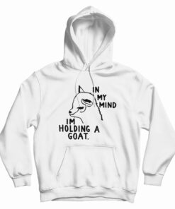In My Mind I'm Holding A Goat Hoodie