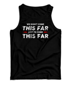 We Didn't Come This Far Just To Come This Far Tank Top