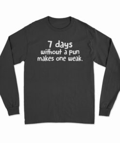 7 Days Without A Pun Makes One Weak Long Sleeve T-Shirt