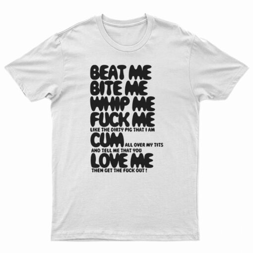 Beat Me Bite Me Whip Me Fuck Me Cum Love Me T-Shirt