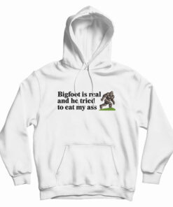 Bigfoot Is Real And He Tried To Eat My Ass Hoodie