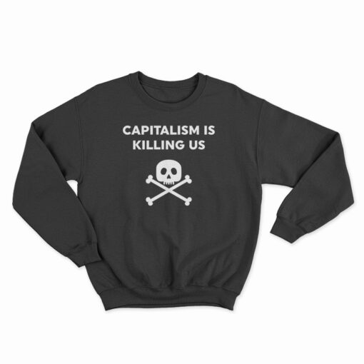 Capitalism Is Killing Us Sweatshirt