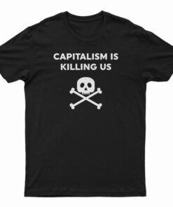 Capitalism Is Killing Us T-Shirt