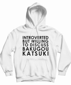 Introverted But Willing To Discuss Bakugou Katsuki Hoodie