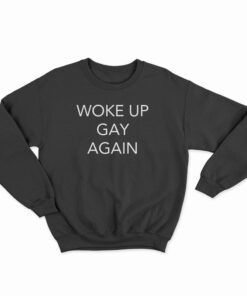 Woke Up Gay Again Sweatshirt