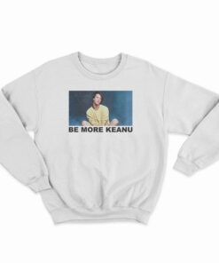 Be More Keanu Reeves Sweatshirt
