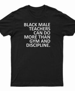 Black Male Teachers Can Do More Than Gym And Discipline T-Shirt