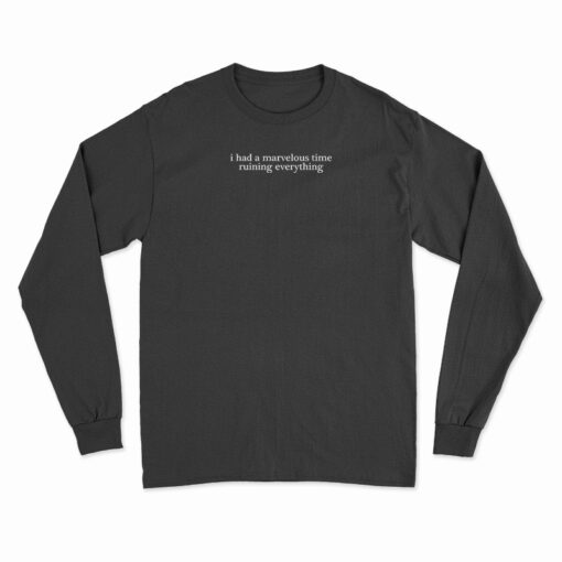 I Had A Marvelous Time Ruining Everything Long Sleeve T-Shirt