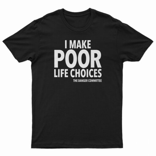 I Make Poor Life Choices The Danger Committee T-Shirt