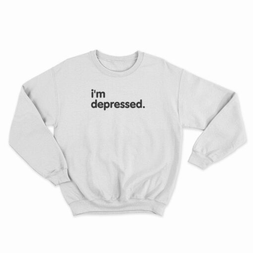 I'm Depressed Sweatshirt