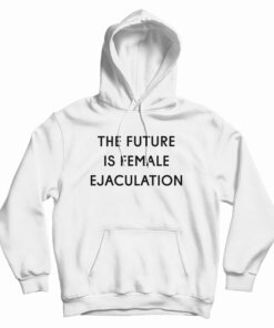 The Future Is Female Ejaculation Hoodie