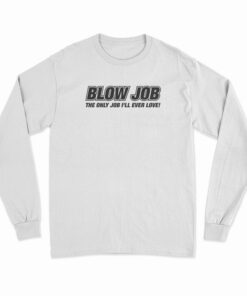 Blow Job The Only Job I'll Ever Love Long Sleeve T-Shirt
