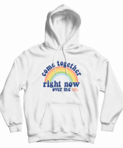 Come Together Right Now Over Me Rainbow Hoodie