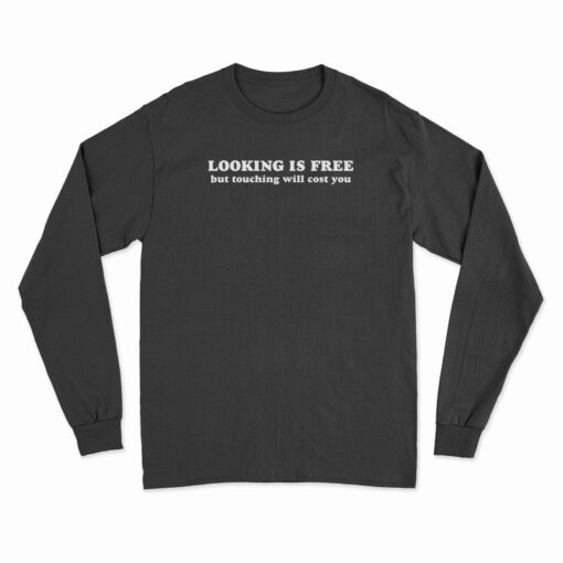 Looking Is Free But Touching Will Cost You Long Sleeve T-Shirt