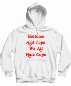 Bottoms And Tops We All Hate Cops Hoodie
