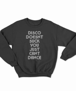 Disco Doesn't Suck You Just Can't Dance Sweatshirt