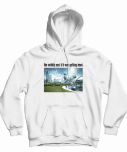 The Middle East If I Was Getting Head Future World Hoodie