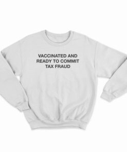 Vaccinated And Ready To Commit Tax Fraud Sweatshirt