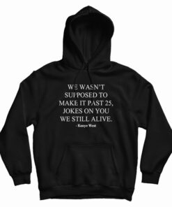 We Wasn’t Supposed To Make It Past 25 Jokes On You We Still Alive Hoodie