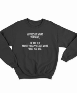 Appreciate What You What Sweatshirt