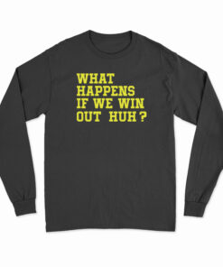 What Happens If We Win Out Huh Long Sleeve T-Shirt