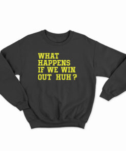 What Happens If We Win Out Huh Sweatshirt