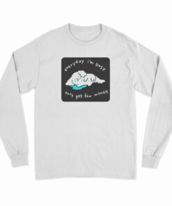 Every I'm Busy Only Get Few Money Long Sleeve T-Shirt