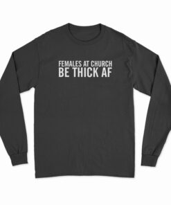 Females At Church Be Thick AF Long Sleeve T-Shirt
