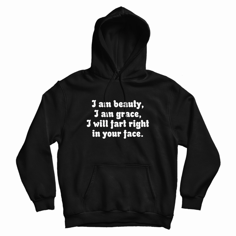 I Am Beauty I Am Grace I Will Fart Right In Your Face Hoodie For UNISEX