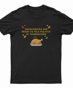 Unvaccinated And Ready To Talk Politics At Thanksgiving T-Shirt