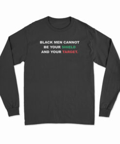Black Men Cannot Be Your Shield And Your Target Long Sleeve T-Shirt