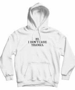 Hi I Don't Care Thanks Funny Hoodie