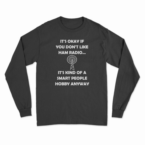 It's Okay If You Don't Like Ham Radio It's Kind Of A Smart People Hobby Anyway Long Sleeve T-Shirt