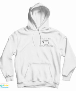 Here's My Cup Of Care Oh Look It's Fucking Empty Hoodie