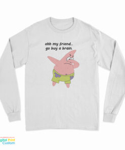 Patrick Star Oh My Friend Go Buy A Brain Long Sleeve T-Shirt