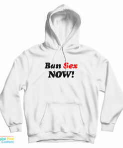 Ban Sex Now Hoodie