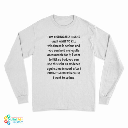 I Am A Clinically Insane And I Want To Kill This Threat Is Serious Long Sleeve T-Shirt