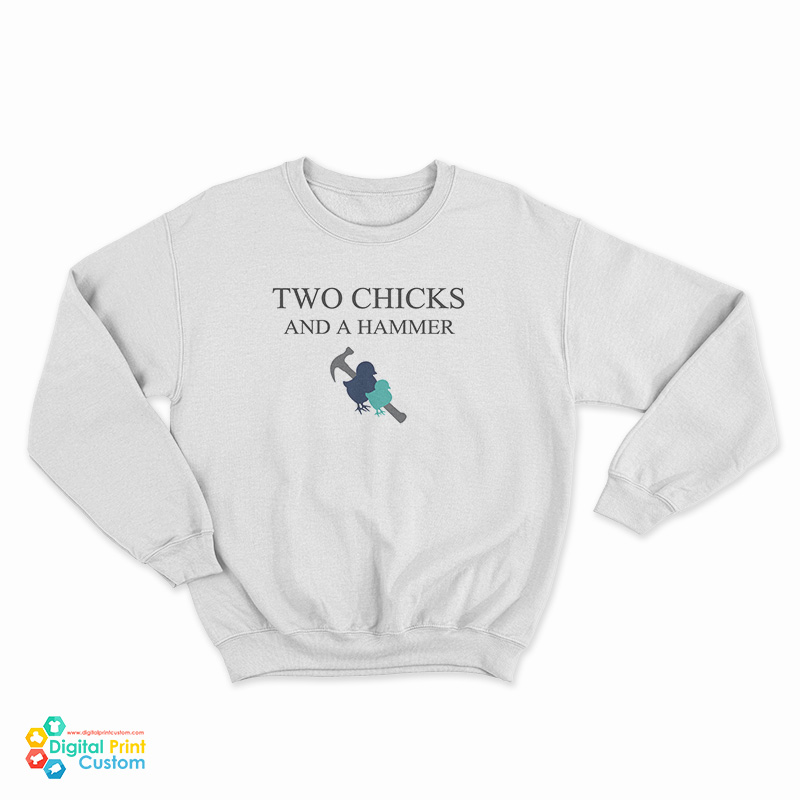 Two Chicks and A Hammer Sweatshirt