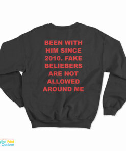 Been With Him Since 2010 Fake Beliebers Are Not Allowed Around Me Sweatshirt
