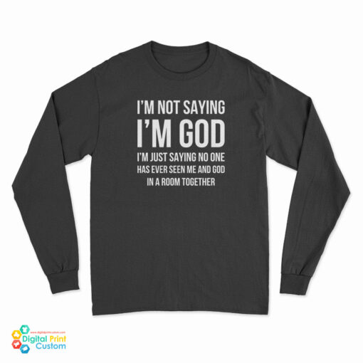 I'm Not Saying I'm God Long Sleeve T-Shirt