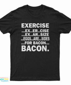 Exercise Ex Er Cise Ex Ar Size Eggs Are Sides For Bacon Bacon T-Shirt