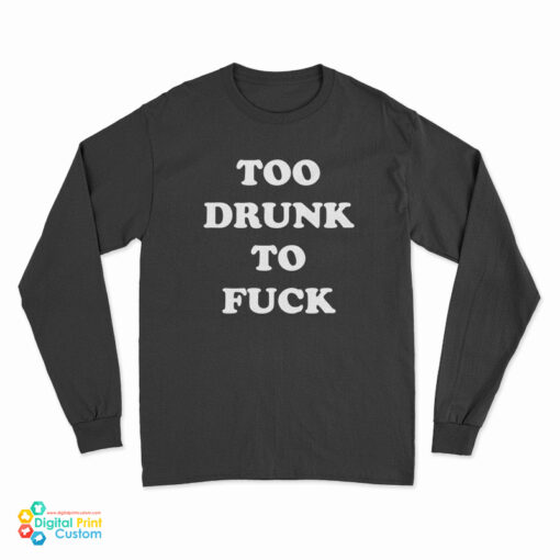 Too Drunk To Fuck Long Sleeve T-Shirt