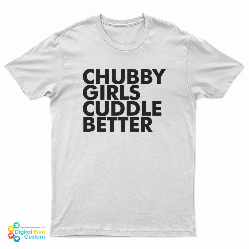 Chubby Girls Cuddle Better T Shirt For Unisex