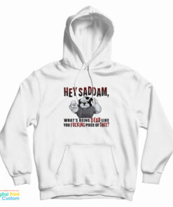 Hey Saddam What's Being Dead Like You Fucking Piece Of Shit Hoodie