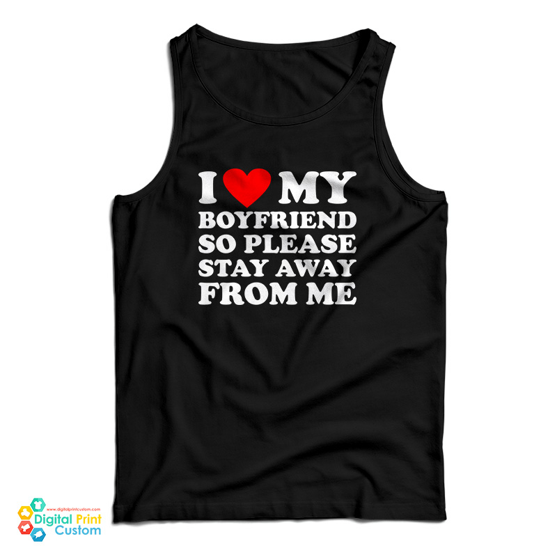 I Love My Boyfriend So Please Stay Away From Me Tank Top For Unisex 2549