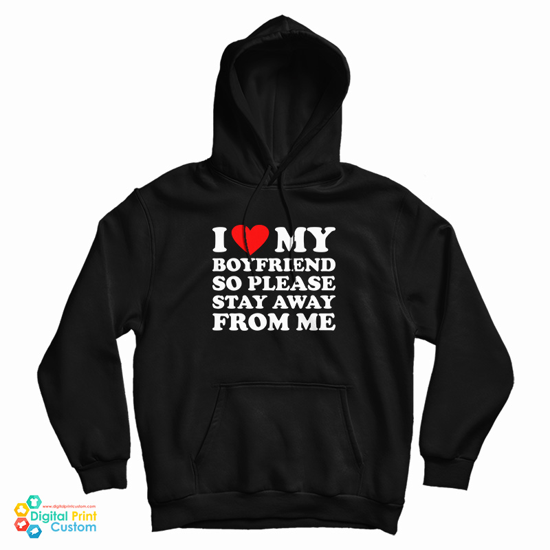 I Love My Boyfriend So Please Stay Away From Me Hoodie For Unisex 4608