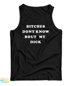Bitches Don't Know Bout My Dick Tank Top