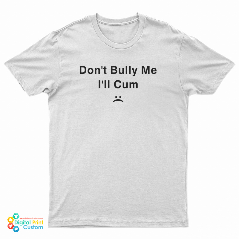 Don T Bully Me I Ll Cum T Shirt For Unisex