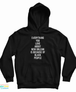Everything You Love About New Orleans Is Because Of Black People Hoodie